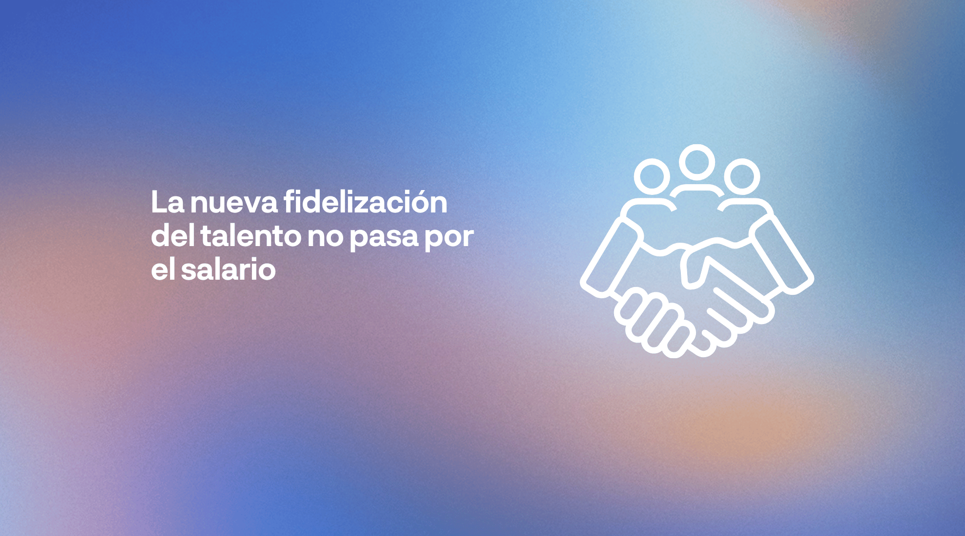 Retención y fidelización del talento en las empresas mediante liderazgo, cultura organizacional y experiencia del empleado más allá del salario.