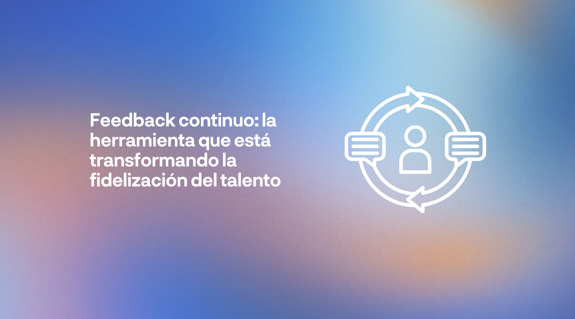 Feedback continuo entre managers y colaboradores para impulsar la fidelización del talento y el desarrollo profesional en la empresa.